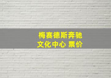 梅赛德斯奔驰文化中心 票价